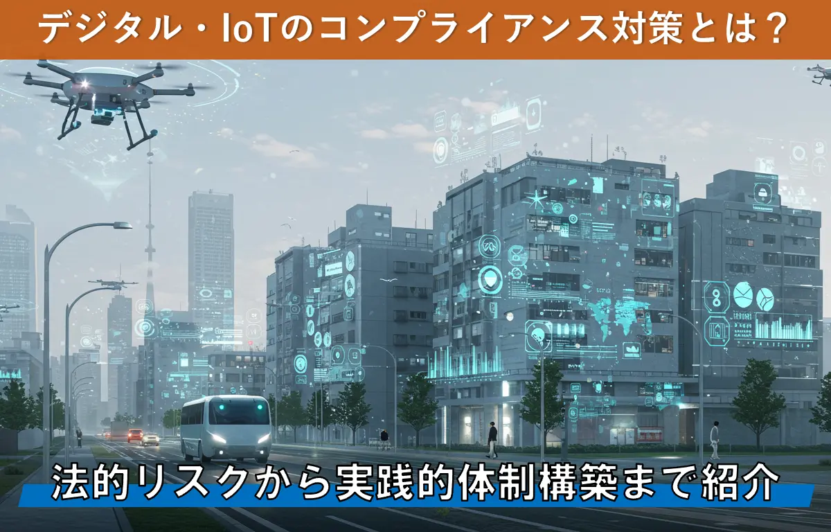 デジタル・IoTのコンプライアンス対策とは？法的リスクから実践的体制構築まで紹介
