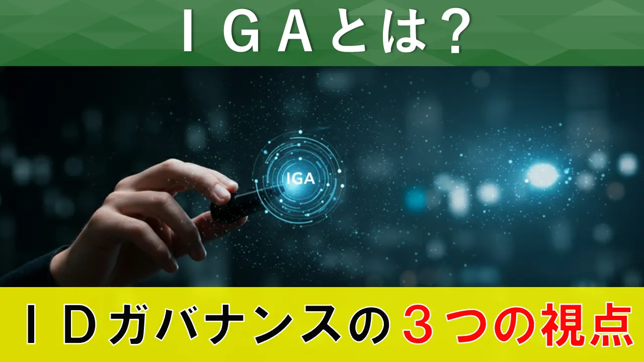 IGAとは？IDガバナンスの3つの視点である「統制」、「配信」、「監査」と実現方法をわかりやすく紹介