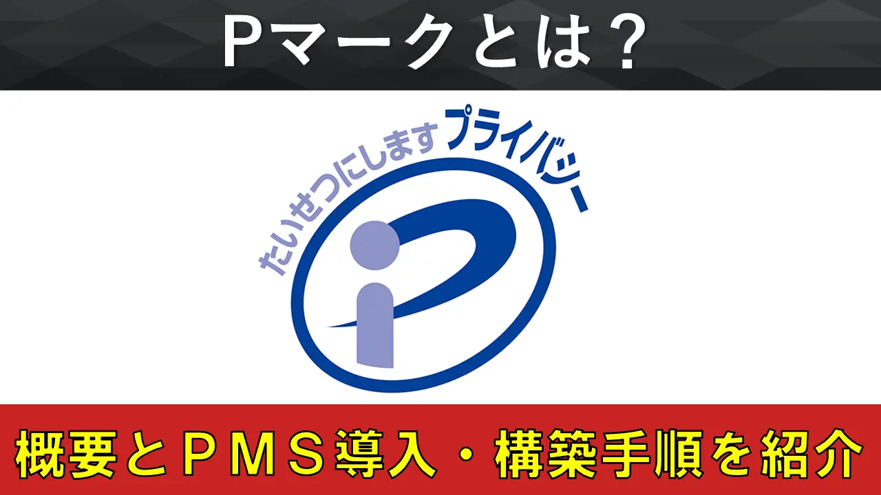 プライバシーマーク(Pマーク)とは？概要やPMS導入・構築の全手順をわかりやすく紹介