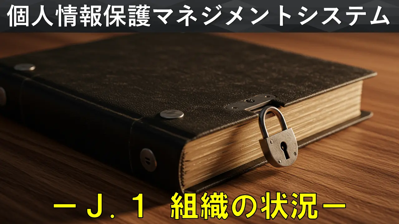 個人情報保護マネジメントシステム構築・運用指針を徹底解説　－「J.1 組織の状況」編－