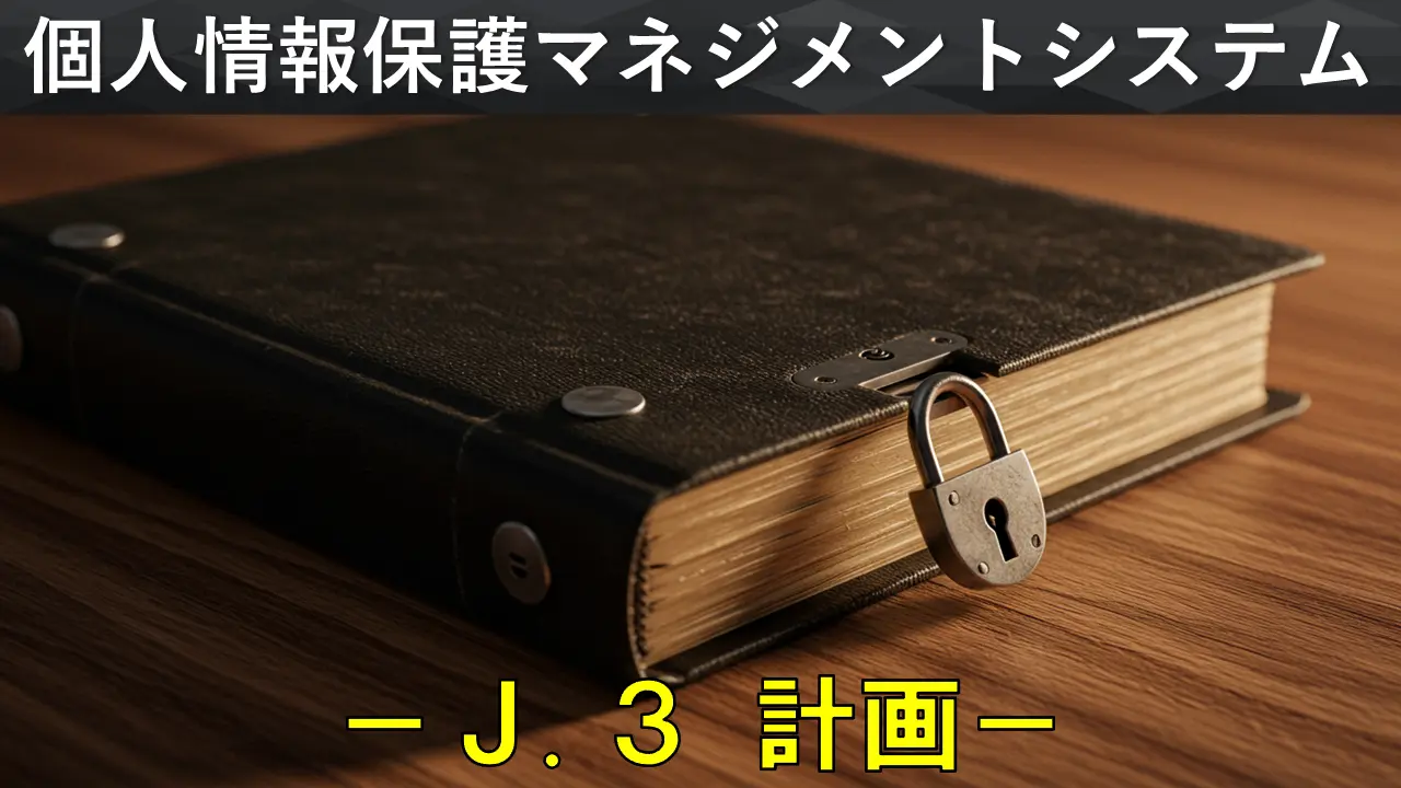 個人情報保護マネジメントシステム構築・運用指針を徹底解説　－「J.3 計画」編－