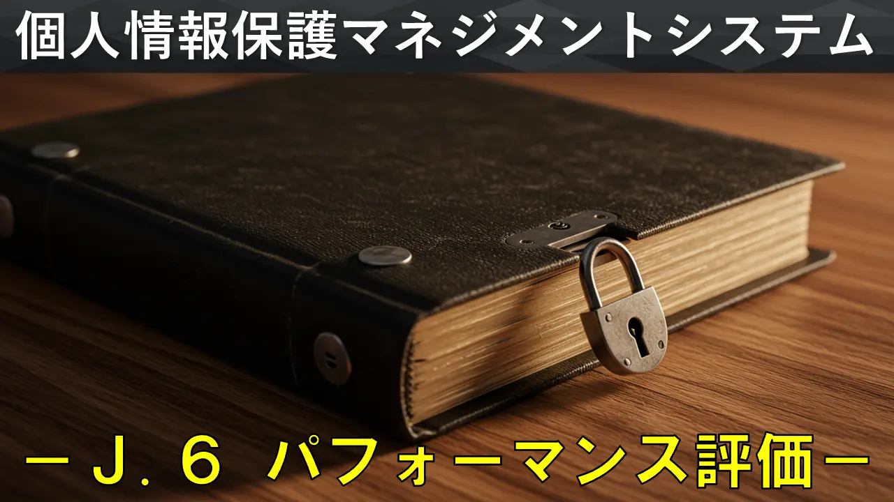 個人情報保護マネジメントシステム構築・運用指針を徹底解説　－「J.6 パフォーマンス評価」編－