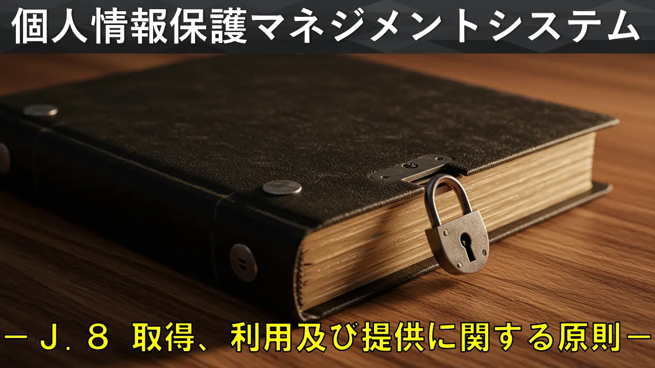 個人情報保護マネジメントシステム構築・運用指針を徹底解説　－「J.8 取得、利用及び提供に関する原則」編－