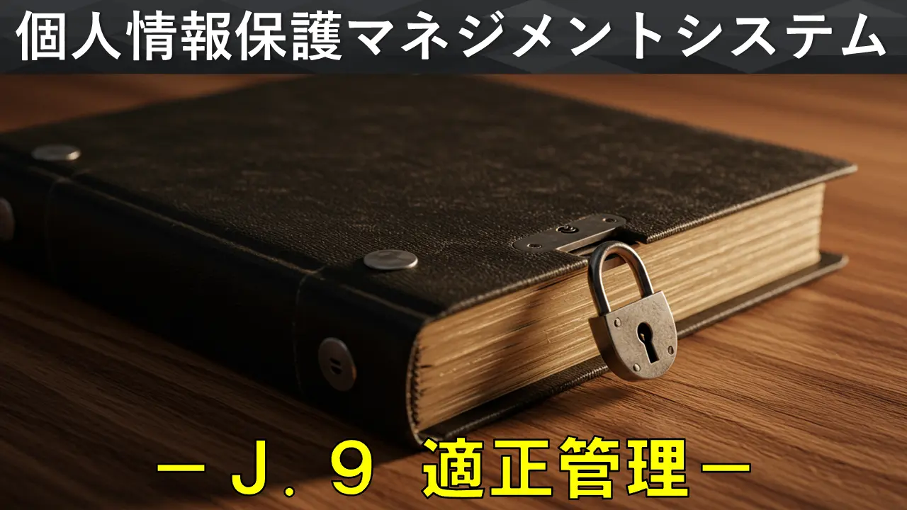 個人情報保護マネジメントシステム構築・運用指針を徹底解説　－「J.9 適正管理」編－